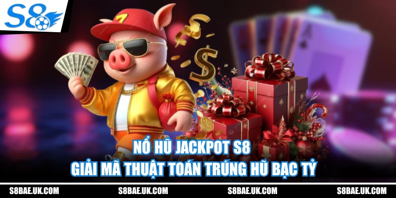 Nổ Hũ Jackpot S8 - Giải Mã Thuật Toán Trúng Hũ Bạc Tỷ